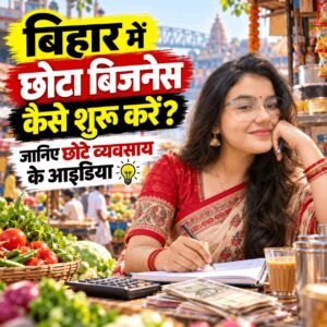 बिहार में छोटा बिजनेस कैसे शुरू करें? जानिए छोटे व्यवसाय के आइडिया